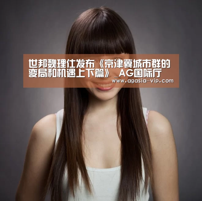 世邦魏理仕发布《京津冀城市群的变局和机遇上下篇》_AG国际厅(图2) AG娱乐